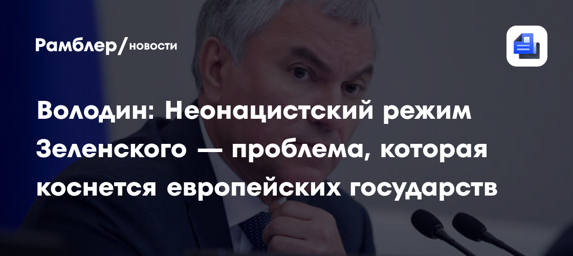 Володин: Неонацистский режим Зеленского — проблема, которая коснется европейских государств