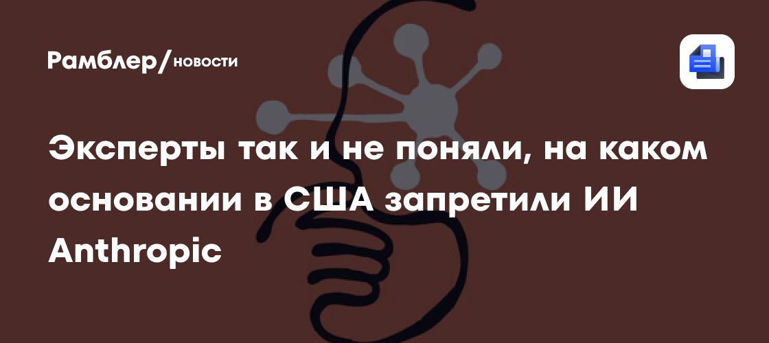 Эксперты так и не поняли, на каком основании в США запретили ИИ Anthropic