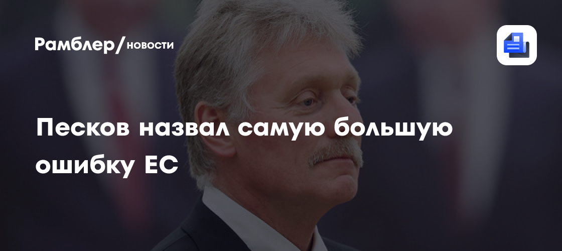 Песков назвал самой большой ошибкой ЕС попытку говорить с РФ с позиции силы