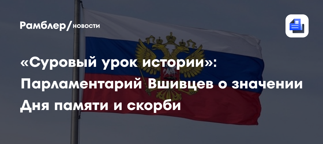 «Суровый урок истории»: Парламентарий Вшивцев о значении Дня памяти и скорби