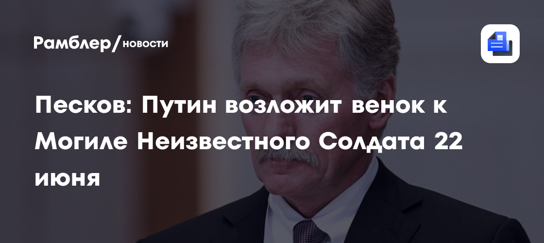 Песков: Путин возложит венок к Могиле Неизвестного Солдата 22 июня