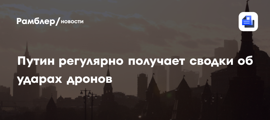 Путин регулярно получает сводки об ударах дронов