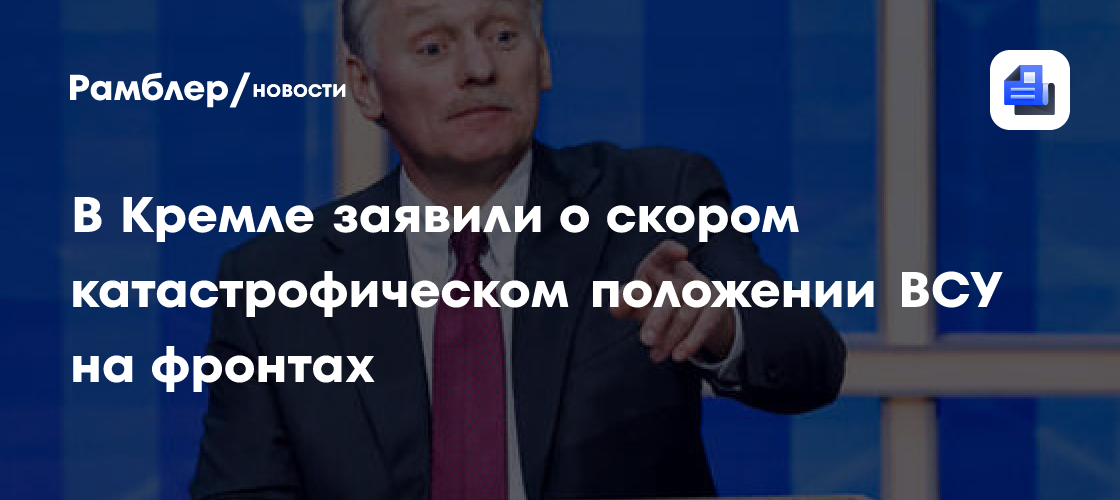В Кремле заявили о скором катастрофическом положении ВСУ на фронтах
