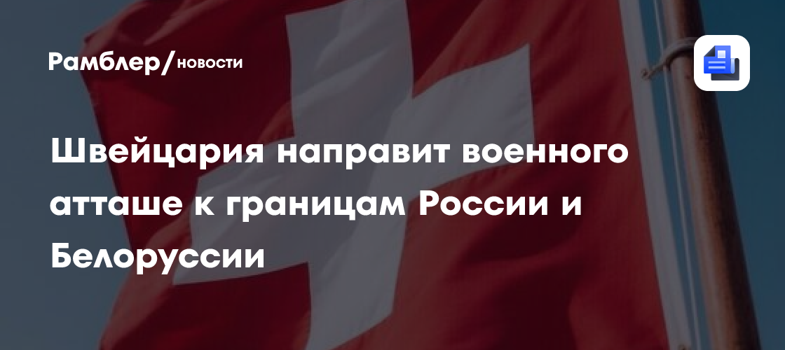 Швейцария направит военного атташе к границам России и Белоруссии