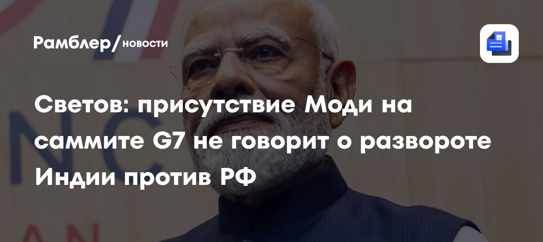 Светов: присутствие Моди на саммите G7 не говорит о развороте Индии против РФ