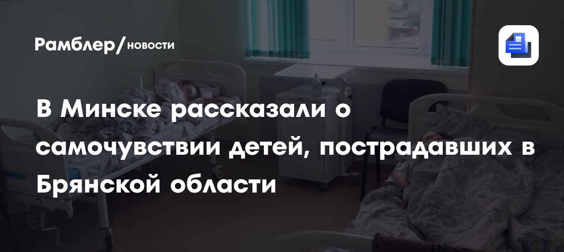В Минске рассказали о самочувствии детей, пострадавших в Брянской области