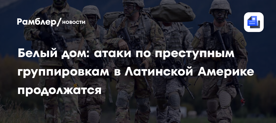 Белый дом пообещал продолжить наносить удары по бандам в Латинской Америке