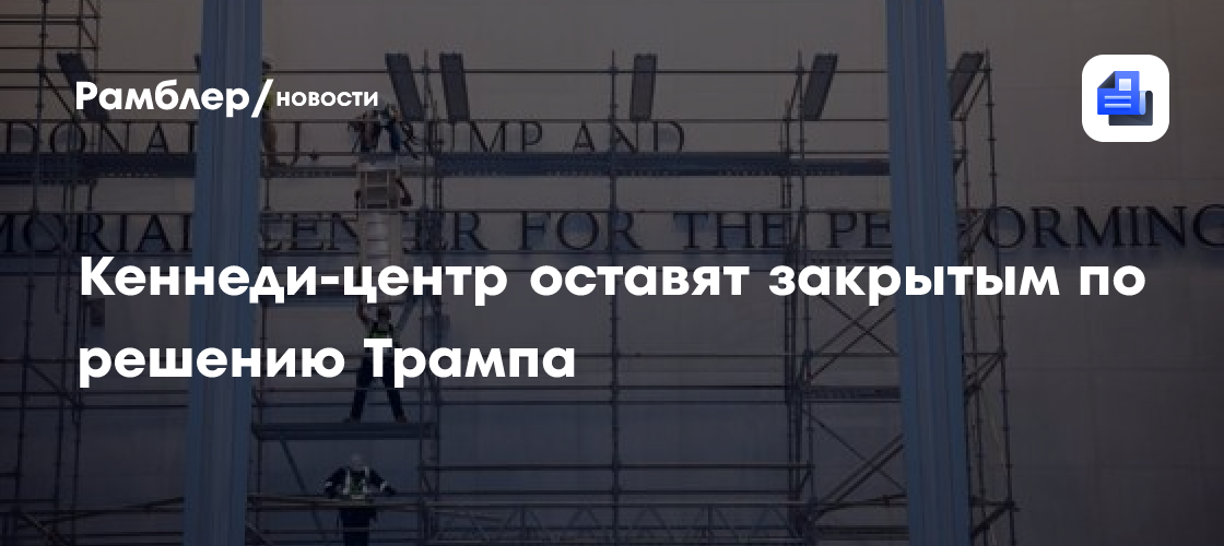 Кеннеди-центр оставят закрытым по решению Трампа
