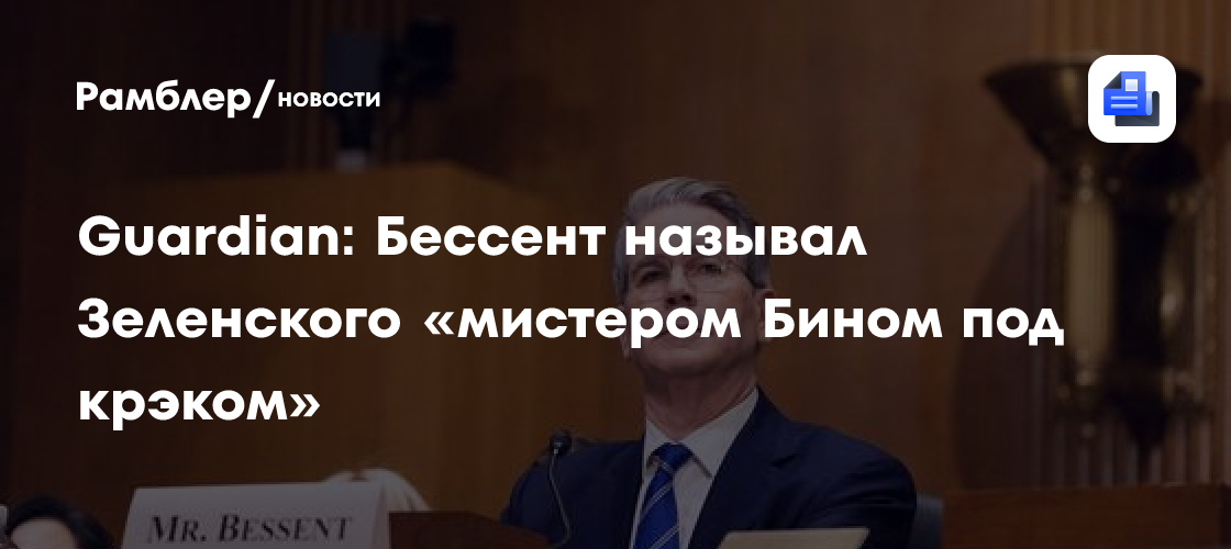 Guardian: Бессент называл Зеленского «мистером Бином под крэком»