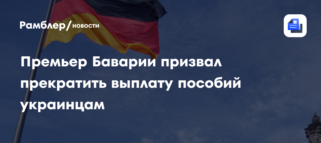 Баварский премьер Зедер призвал лишить украинцев пособий по безработице