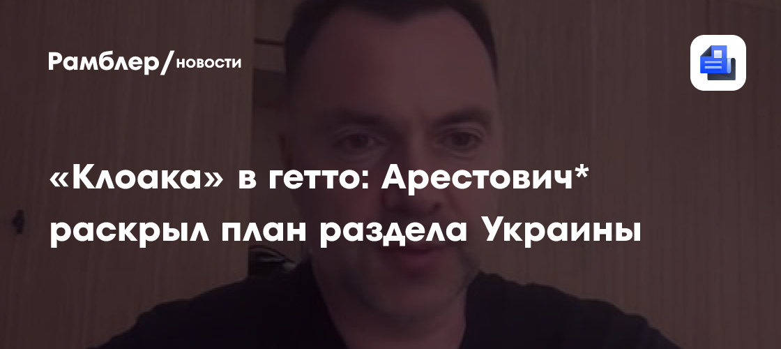 «Клоака» в гетто: Арестович* раскрыл план раздела Украины