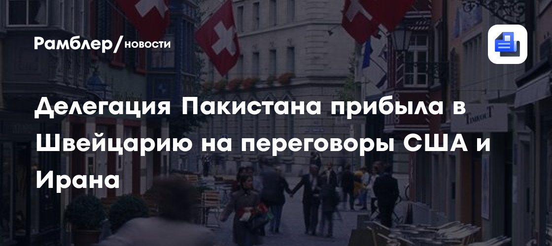 Делегация Пакистана прибыла в Швейцарию на переговоры США и Ирана