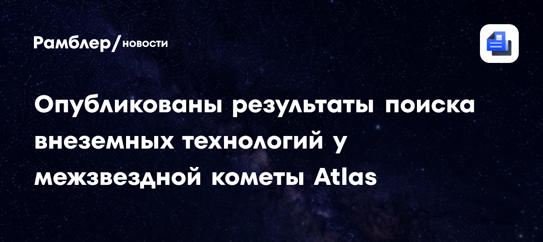 Опубликованы результаты поиска внеземных технологий у межзвездной кометы Atlas