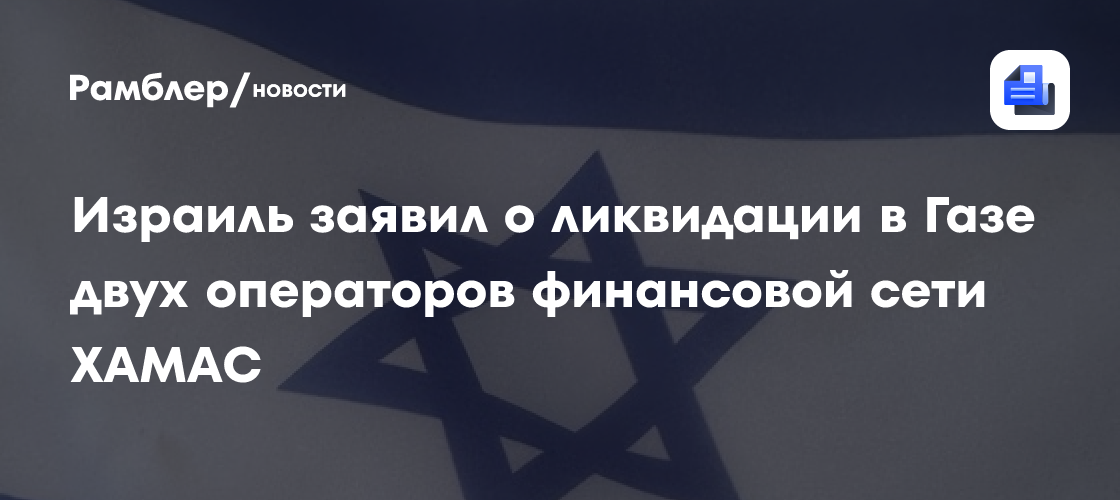 Израиль заявил о ликвидации в Газе двух операторов финансовой сети ХАМАС