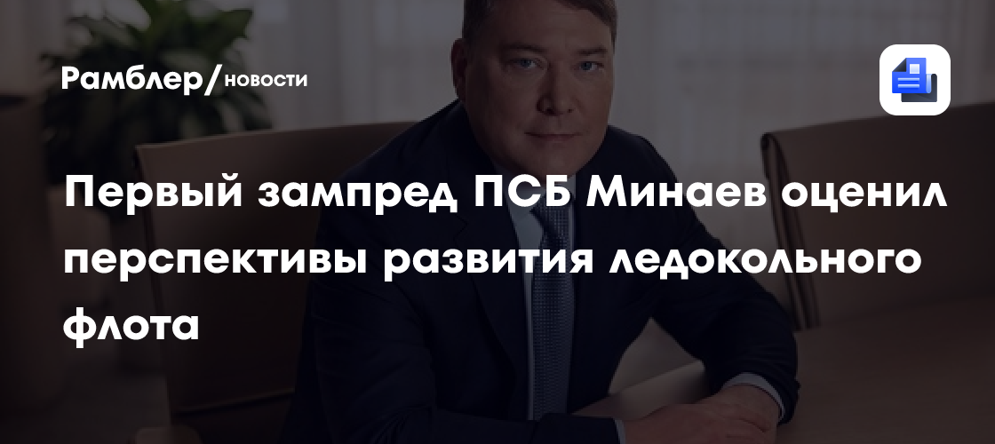 Первый зампред ПСБ Минаев оценил перспективы развития ледокольного флота