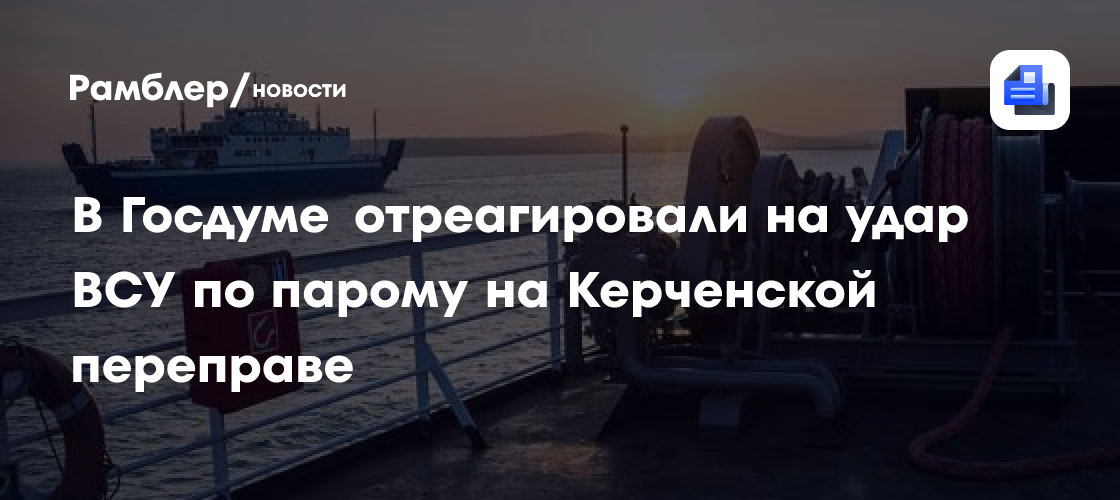 В Госдуме отреагировали на удар ВСУ по парому на Керченской переправе