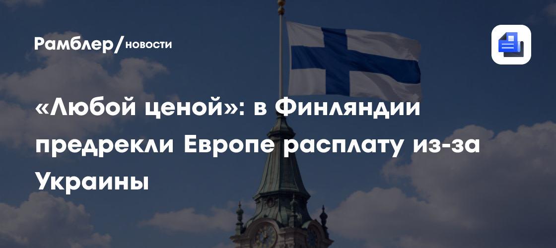 «Любой ценой»: в Финляндии предрекли Европе расплату из-за Украины