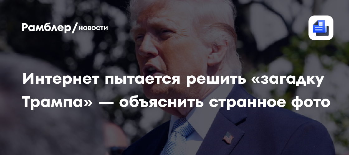 Интернет пытается решить «загадку Трампа» — объяснить странное фото