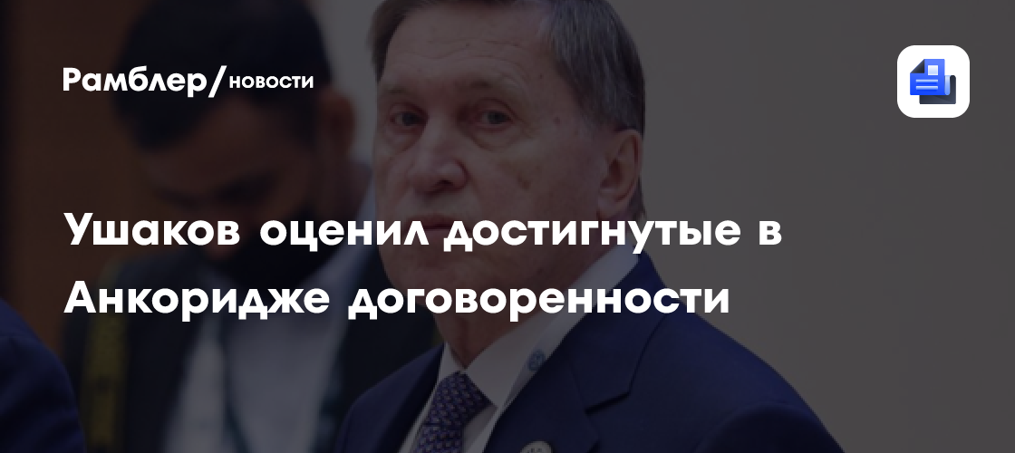 Ушаков оценил достигнутые в Анкоридже договоренности