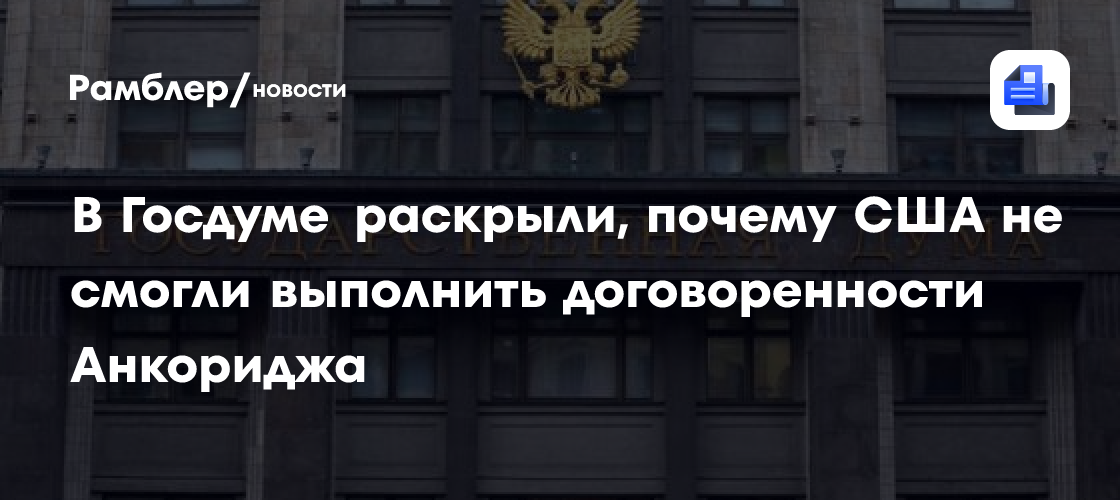 В Госдуме раскрыли, почему США не смогли выполнить договоренности Анкориджа