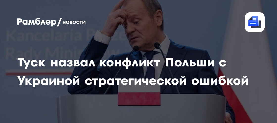 Туск назвал конфликт Польши с Украиной стратегической ошибкой