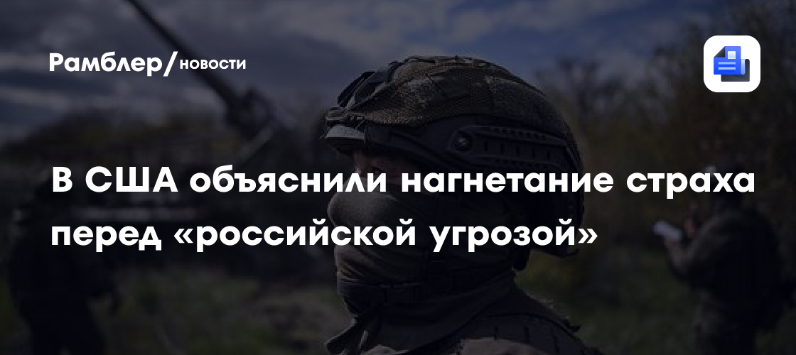 В США объяснили нагнетание страха перед «российской угрозой»