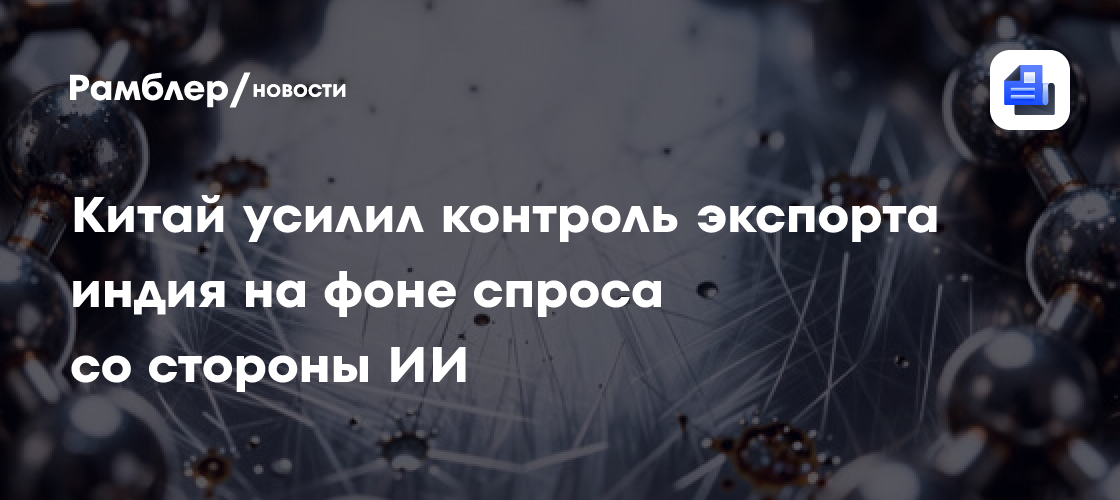 Китай усилил контроль экспорта индия на фоне спроса со стороны ИИ