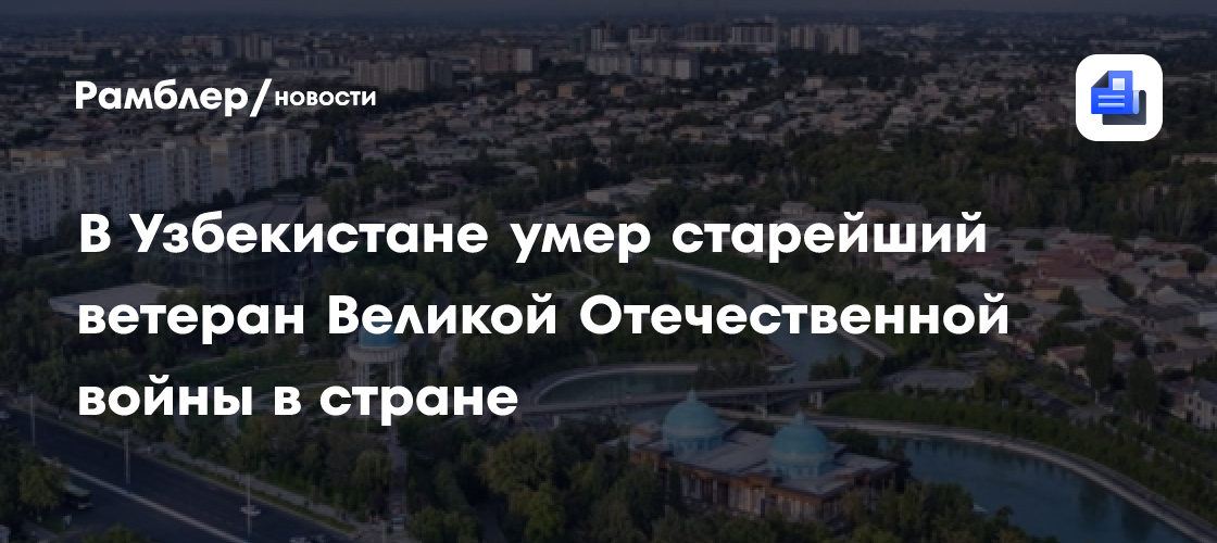 В Узбекистане умер старейший ветеран Великой Отечественной войны в стране