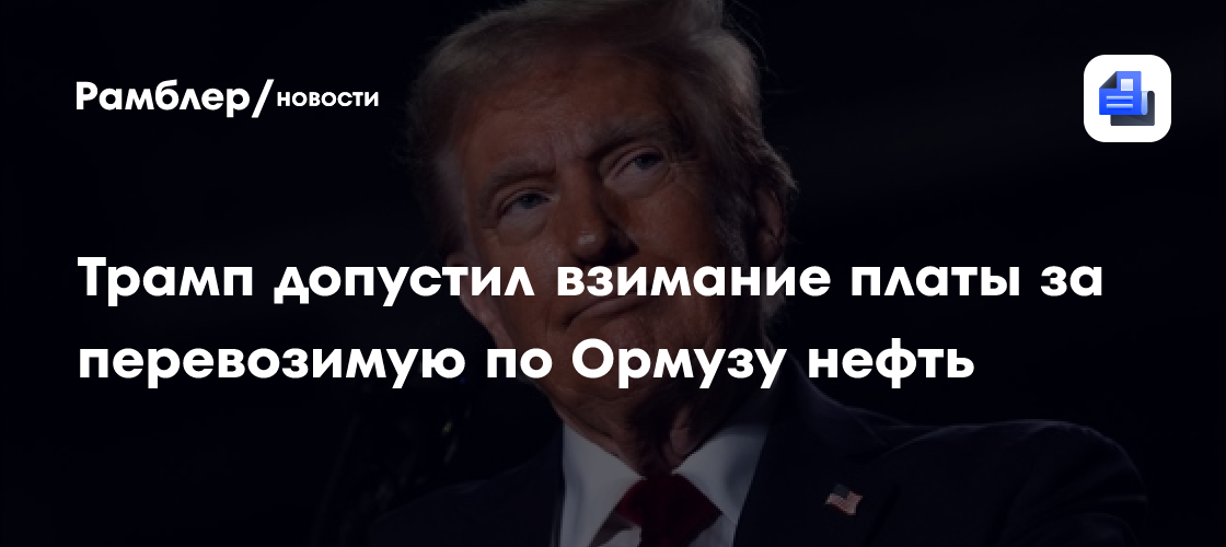 Трамп допустил, что США смогут забирать 20% перевозимой по Ормузу нефти