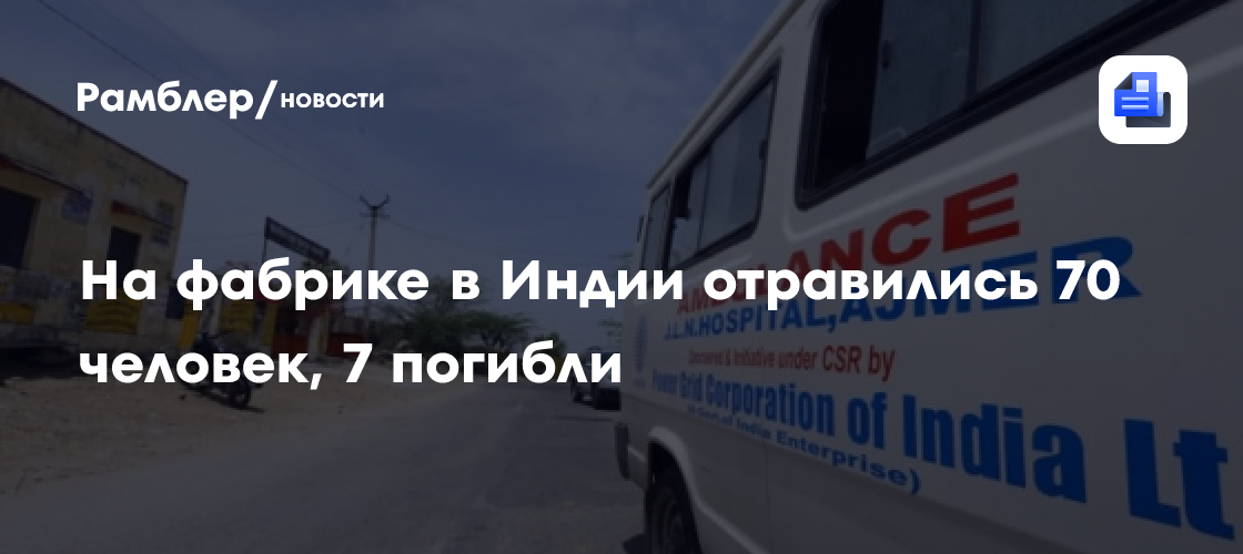 На фабрике в Индии отравились 70 человек, 7 погибли