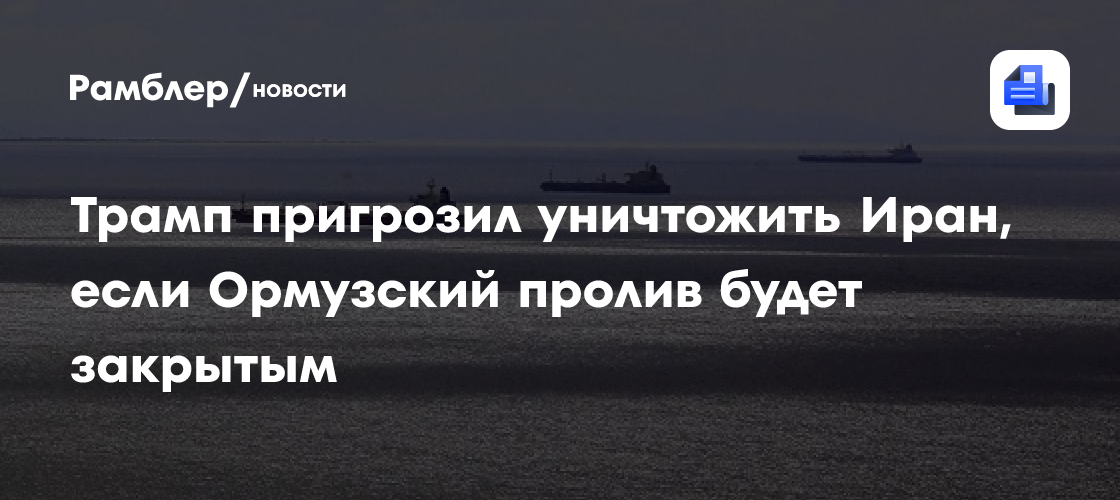Fox News: Трамп пригрозил уничтожить Иран, если Ормузский пролив будет закрытым