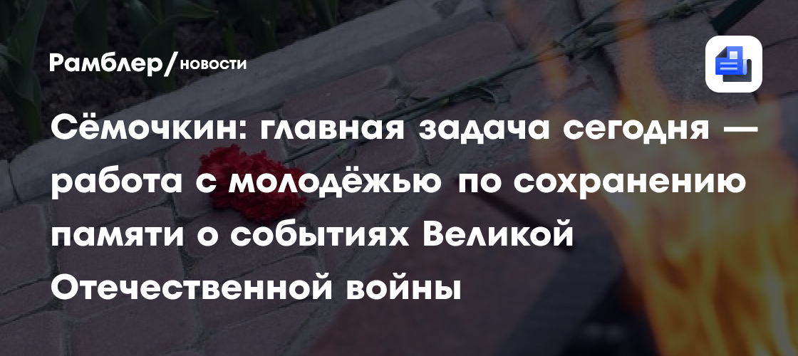 Сёмочкин: главная задача сегодня — работа с молодёжью по сохранению памяти о событиях Великой Отечественной войны