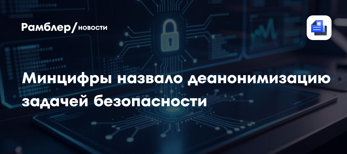 Минцифры назвало деанонимизацию задачей безопасности