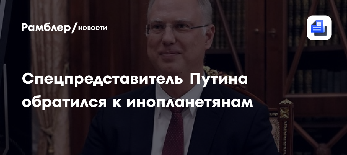 Спецпредставитель Путина обратился к инопланетянам