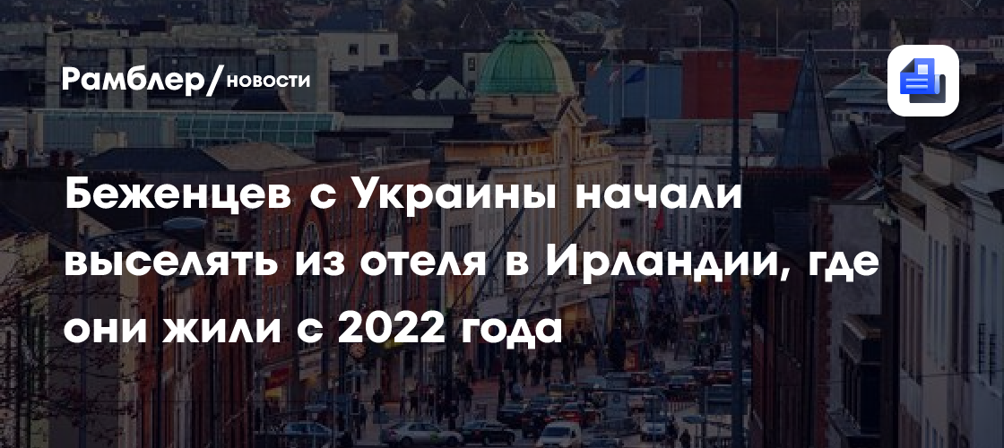 Беженцев с Украины начали выселять из отеля в Ирландии, где они жили с 2022 года