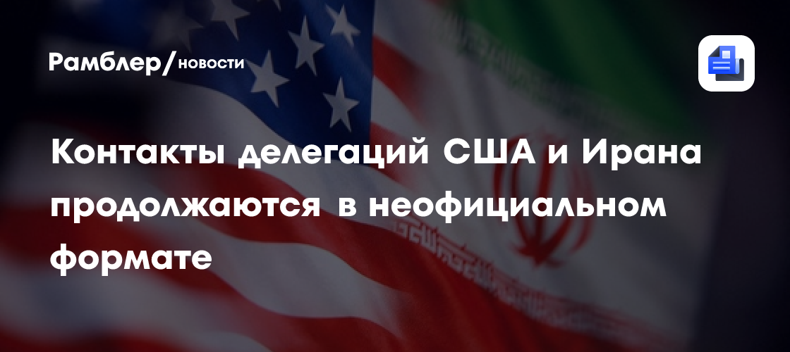 Контакты делегаций США и Ирана продолжаются в неофициальном формате