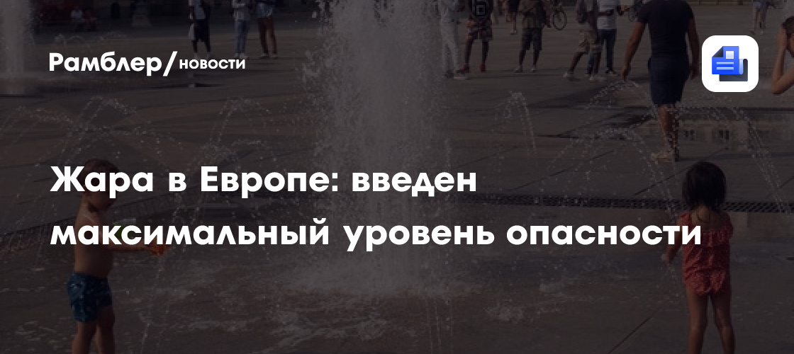 Жара +44 °С в Европе: введен максимальный уровень опасности