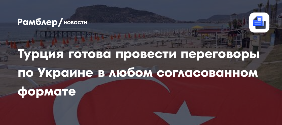 Турция готова провести переговоры по Украине в любом согласованном формате
