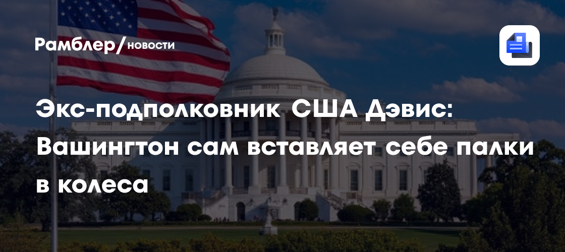 Экс-подполковник США Дэвис: Вашингтон сам вставляет себе палки в колеса