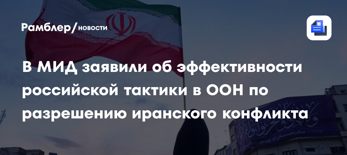 МИД: тактика РФ в ООН по урегулированию в Иране помогла переговорам не сорваться