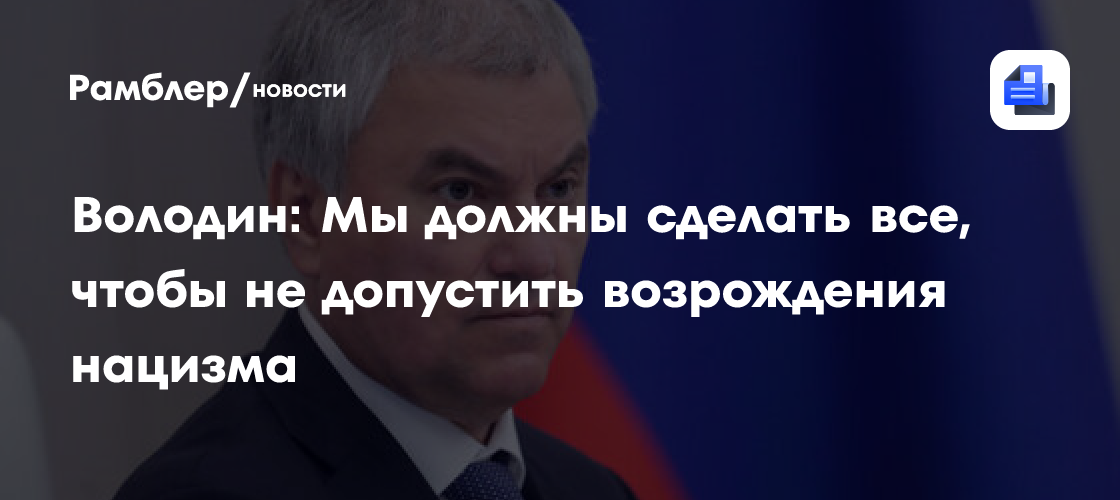 Володин: Мы должны сделать все, чтобы не допустить возрождения нацизма