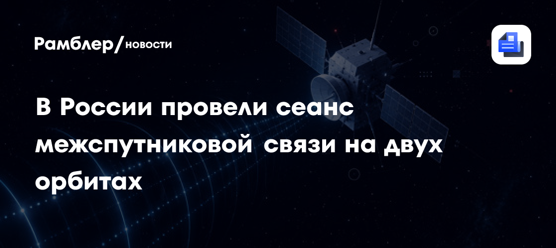 В России провели сеанс межспутниковой связи на двух орбитах