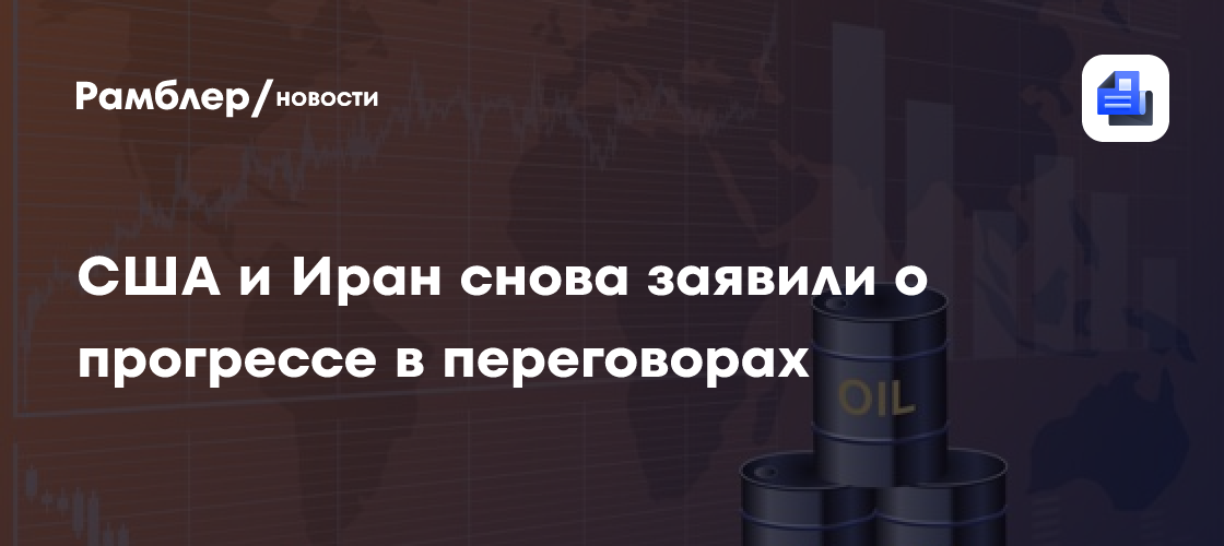 США и Иран снова заявили о прогрессе в переговорах