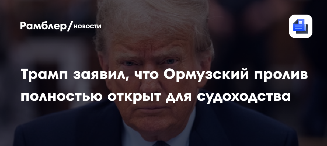 Трамп заявил, что Ормузский пролив полностью открыт для судоходства