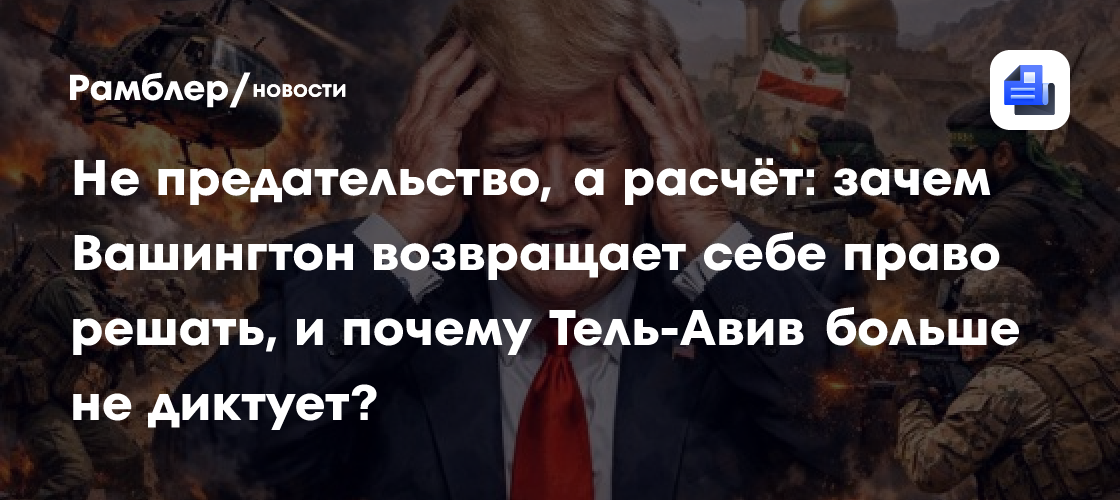 Не предательство, а расчёт: зачем Вашингтон возвращает себе право решать, и почему Тель-Авив больше не диктует?