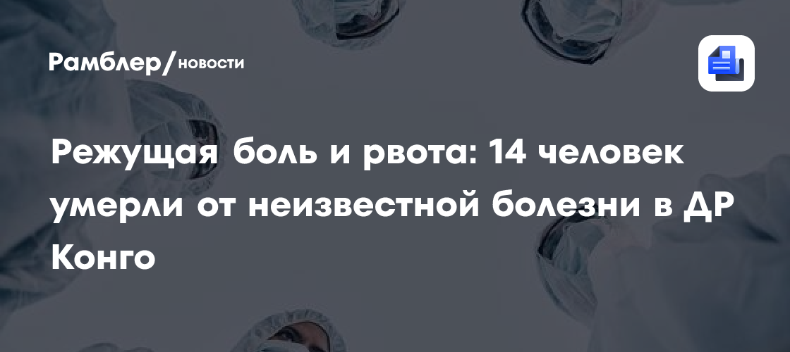 Режущая боль и рвота: 14 человек умерли от неизвестной болезни в ДР Конго