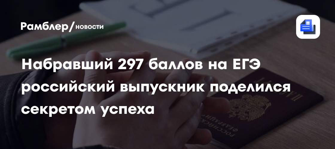 Набравший 297 баллов на ЕГЭ российский выпускник поделился секретом успеха