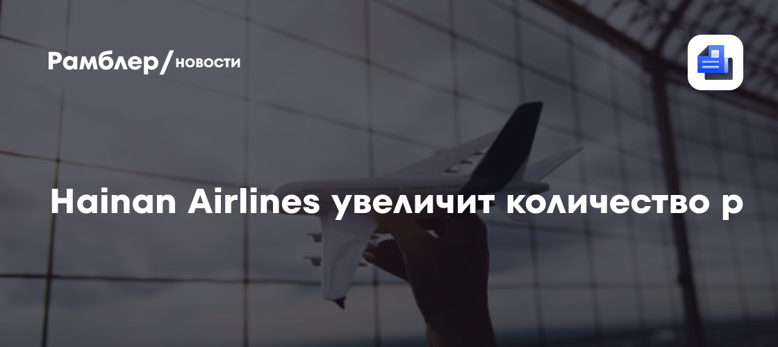 Hainan Airlines увеличит количество рейсов между Москвой и Хайнанем