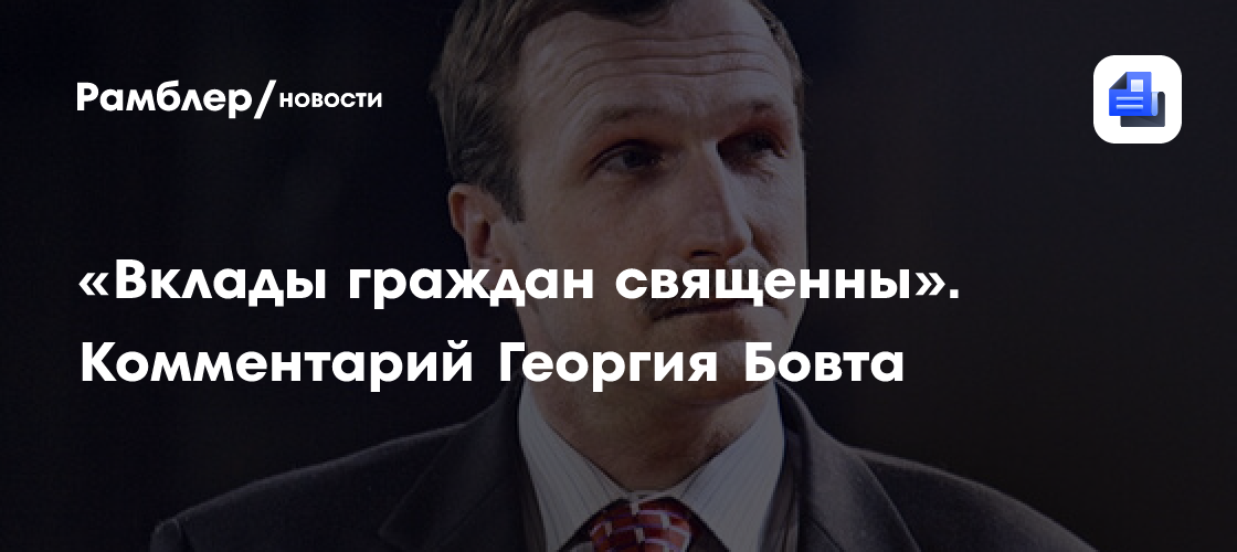 «Вклады граждан священны». Комментарий Георгия Бовта
