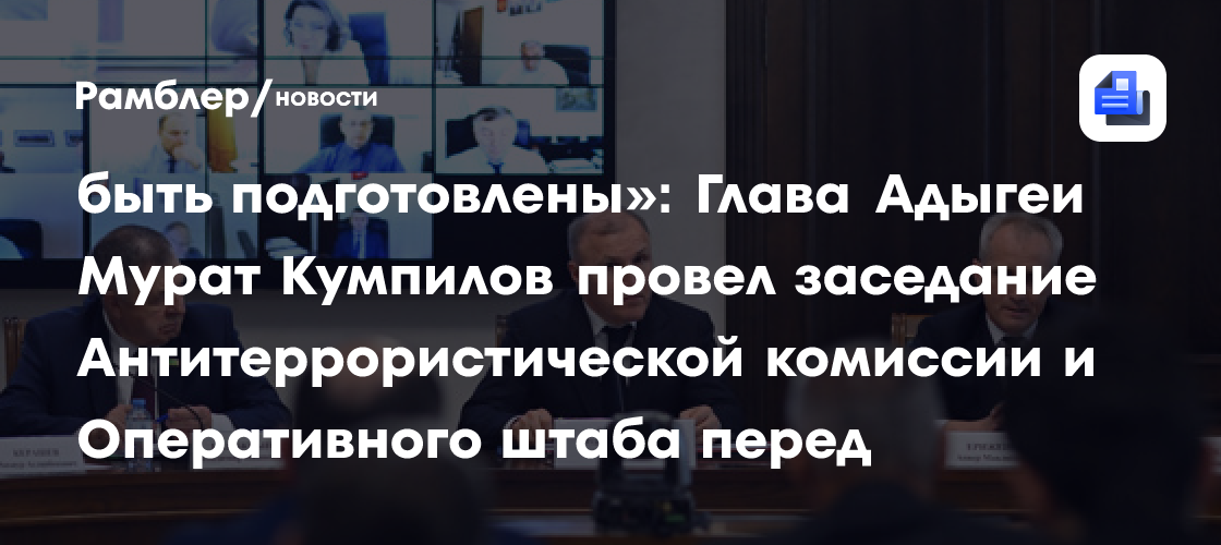 «Все объекты голосования должны быть подготовлены»: Глава Адыгеи Мурат Кумпилов провел заседание Антитеррористической комиссии и Оперативного штаба перед выборами